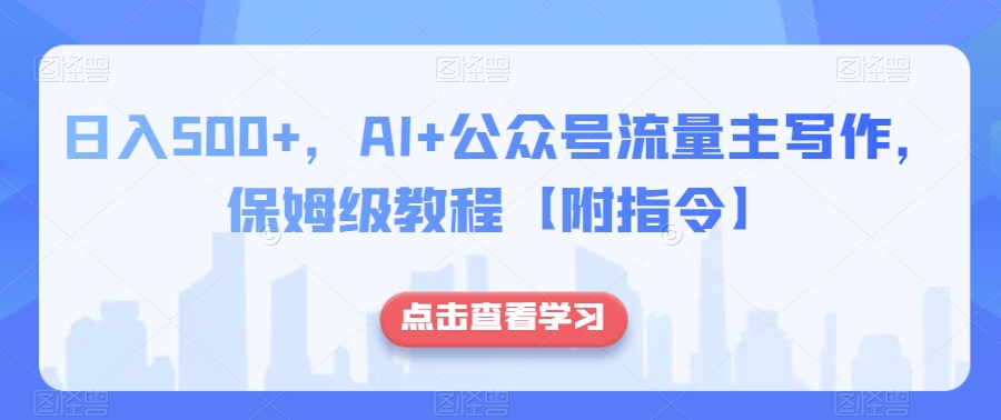 日入500+，AI+公众号流量主写作，保姆级教程【附指令】-千木学社