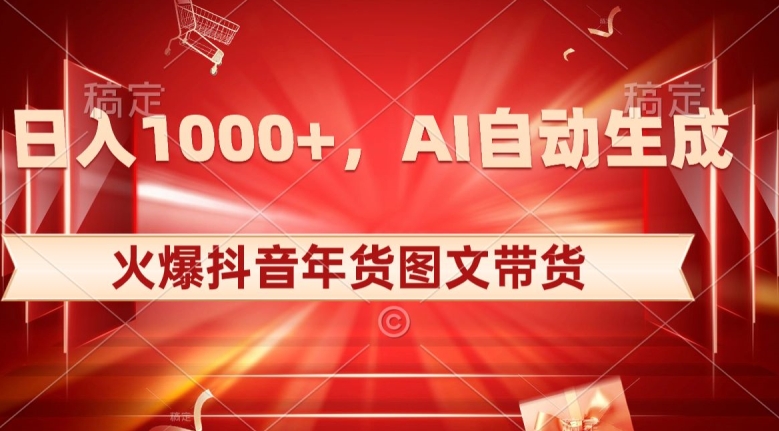 10日入1000+火爆抖音年货图文带货，AI自动生成自己的年货原创图文【揭秘】-千木学社