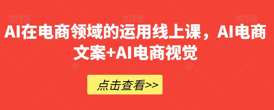 AI在电商领域的运用线上课，​AI电商文案+AI电商视觉-千木学社