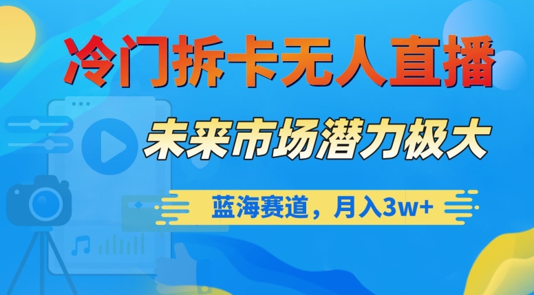 冷门拆卡无人直播，未来市场潜力极大，蓝海赛道，月入3w+【揭秘】-千木学社