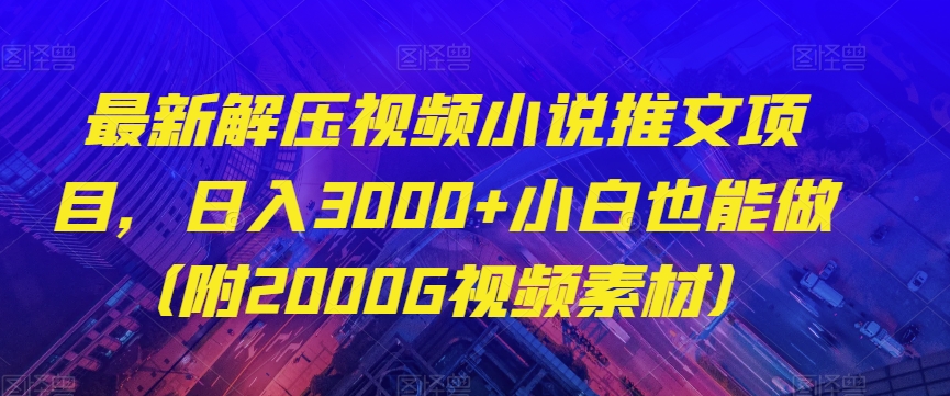 最新解压视频小说推文项目，日入3000+小白也能做（附2000G视频素材）【揭秘】-千木学社