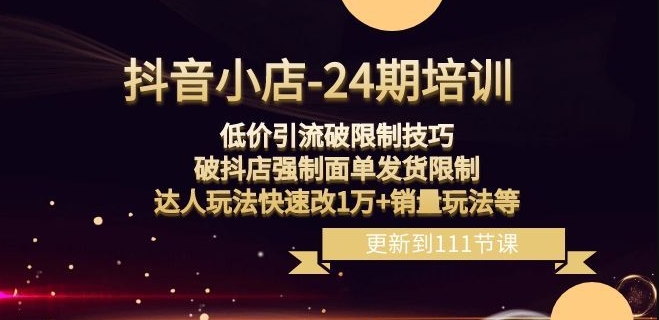 抖音小店-24期：低价引流破限制技巧，破抖店强制面单发货限制，达人玩法快速改1万+销量玩法等-千木学社