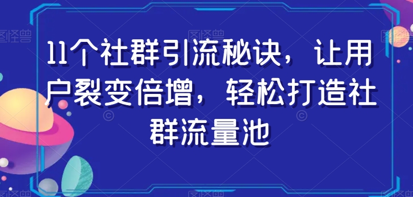 11个社群引流秘诀，让用户裂变倍增，轻松打造社群流量池-千木学社