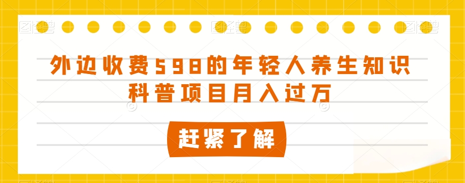 外边收费598的年轻人养生知识科普项目月入过万【揭秘】-千木学社