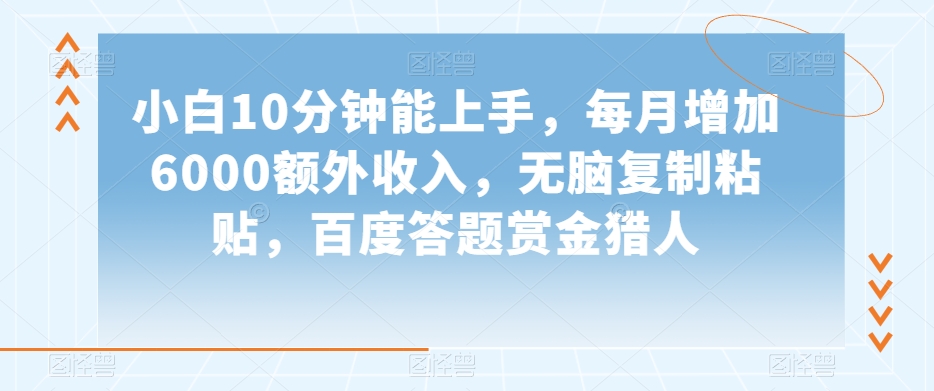 小白10分钟能上手，每月增加6000额外收入，无脑复制粘贴‌，百度答题赏金猎人【揭秘】-千木学社