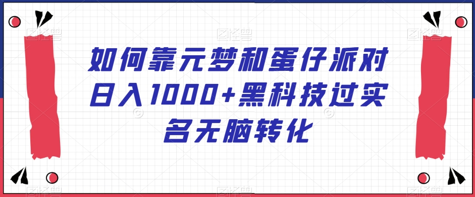 如何靠元梦和蛋仔派对日入1000+黑科技过实名无脑转化【揭秘】-千木学社