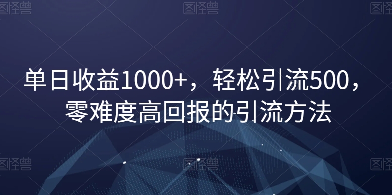 单日收益1000+，轻松引流500，零难度高回报的引流方法【揭秘】-千木学社