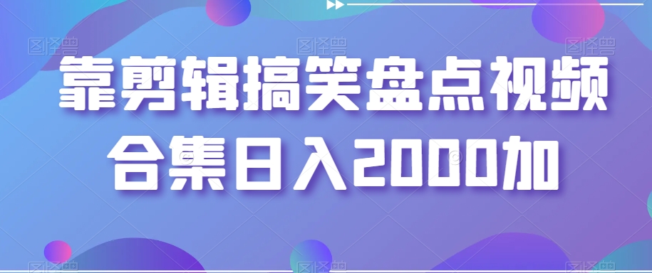 靠剪辑搞笑盘点视频合集日入2000加【揭秘】-千木学社