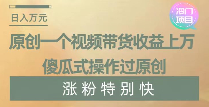 原创一个视频带货收益上万，傻瓜式操作过原创，几分钟做一个视频涨粉特别快【揭秘】-千木学社