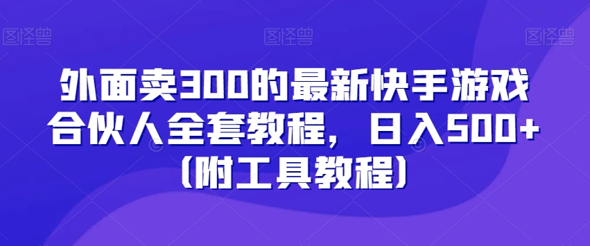 外面卖300的最新快手游戏合伙人全套教程，日入500+（附工具教程）-千木学社