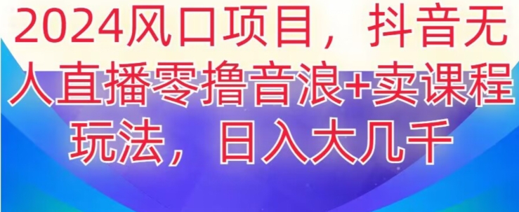 2024风口项目，抖音无人主播撸音浪+卖课程玩法，日入大几千【揭秘】-千木学社