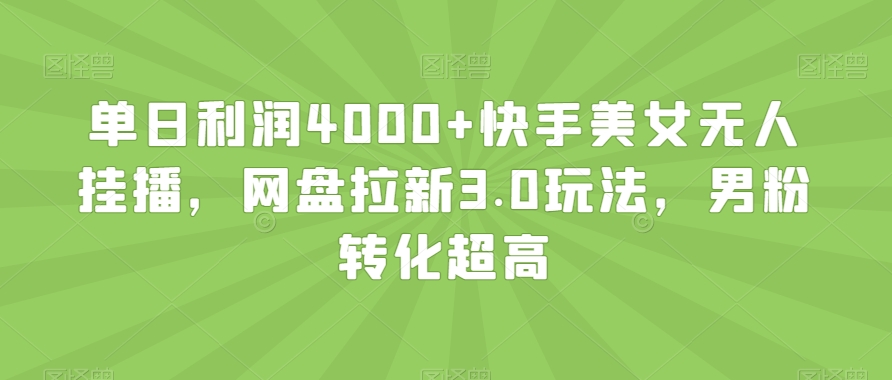 单日利润4000+快手美女无人挂播，网盘拉新3.0玩法，男粉转化超高【揭秘】-千木学社