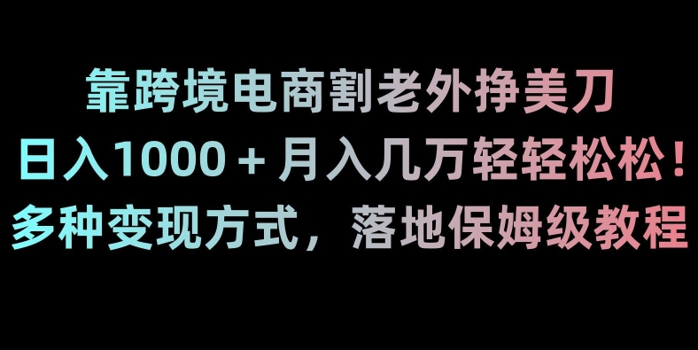 靠跨境电商割老外挣美刀，日入1000＋月入几万轻轻松松！多种变现方式，落地保姆级教程【揭秘】-千木学社