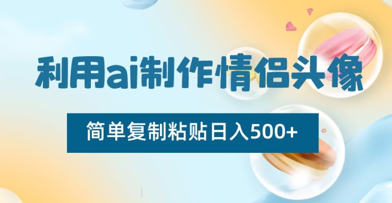 利用ai制作情侣头像，简单复制粘贴日入500+【揭秘】-千木学社