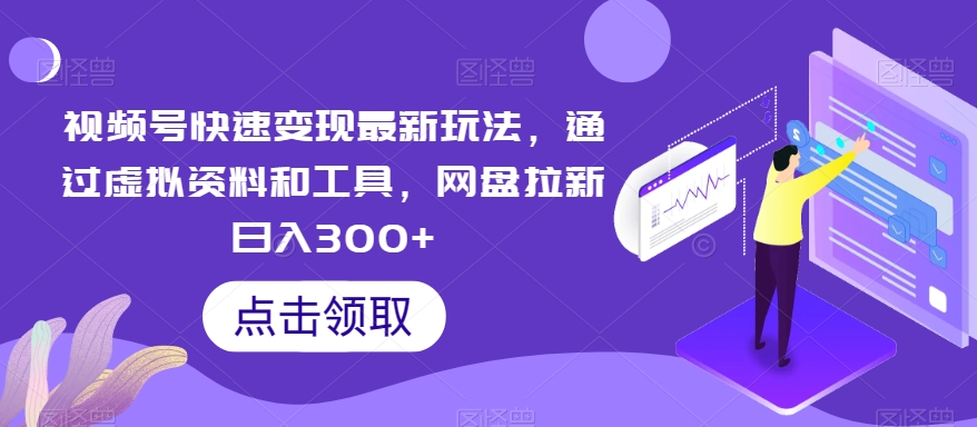 视频号快速变现最新玩法，通过虚拟资料和工具，网盘拉新日入300+【揭秘】-千木学社