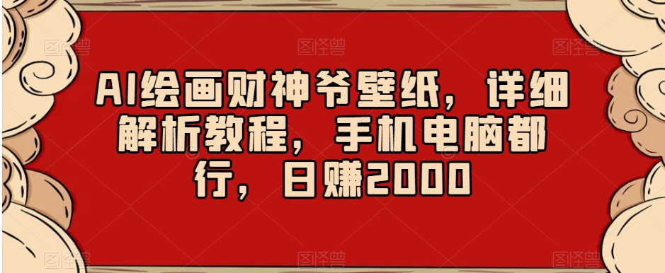 AI绘画财神爷壁纸，详细解析教程，手机电脑都行，日赚2000【揭秘】-千木学社