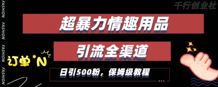 最新情趣项目引流全渠道，自带高流量，保姆级教程，轻松破百单，日引500+粉【揭秘】-千木学社