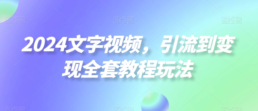 2024文字视频，引流到变现全套教程玩法【揭秘】-千木学社