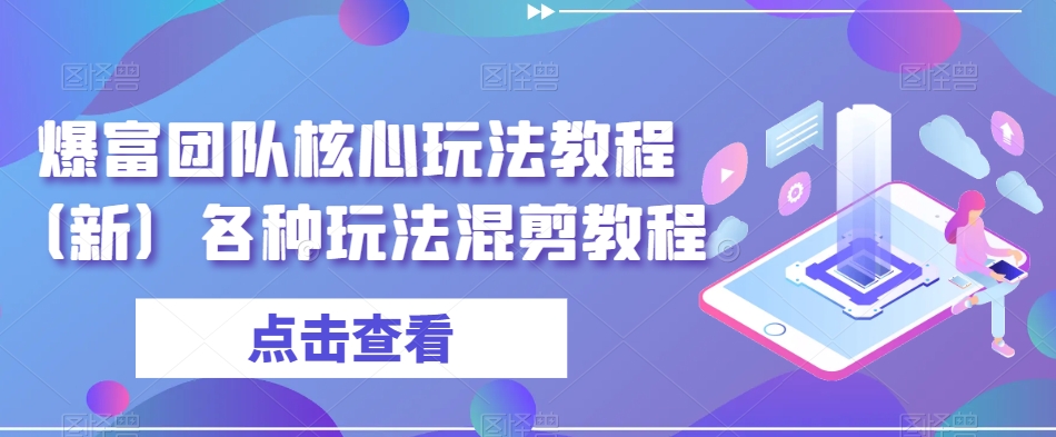 爆富团队核心玩法教程（新）各种玩法混剪教程-千木学社