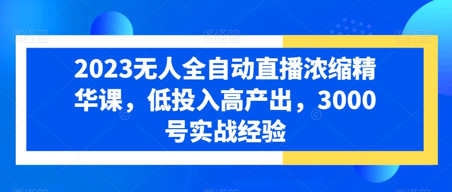 2023无人全自动直播浓缩精华课，低投入高产出，3000号实战经验-千木学社