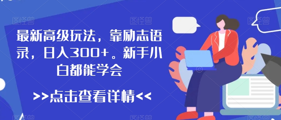 最新高级玩法，靠励志语录，日入300+，新手小白都能学会【揭秘】-千木学社