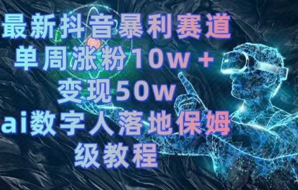 最新抖音暴利赛道，单周涨粉10w＋变现50w的ai数字人落地保姆级教程【揭秘】-千木学社