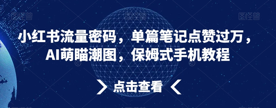 小红书流量密码，单篇笔记点赞过万，AI萌瞄潮图，保姆式手机教程【揭秘】-千木学社