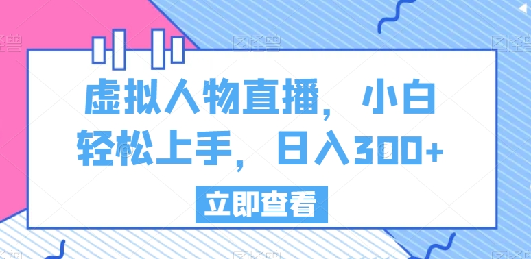 虚拟人物直播，小白轻松上手，日入300+【揭秘】-千木学社