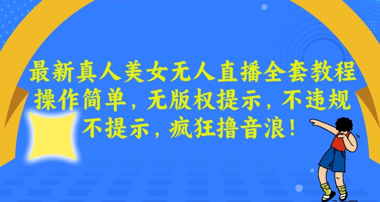 最新真人美女无人直播全套教程，操作简单，无版权提示，不违规，不提示，疯狂撸音浪【揭秘】-千木学社