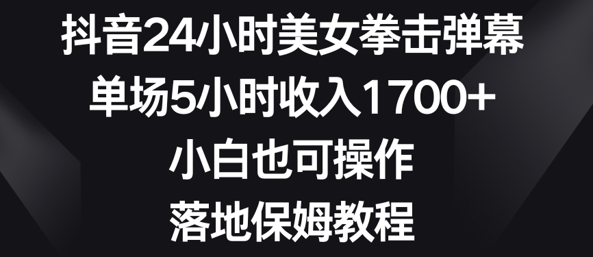 抖音24小时美女拳击弹幕，单场5小时收入1700+，小白也可操作，落地保姆教程【揭秘】-千木学社