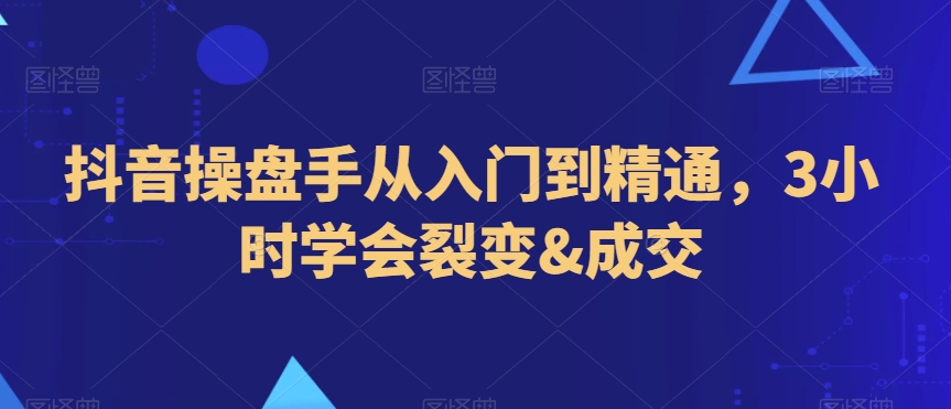 抖音操盘手从入门到精通，3小时学会裂变&成交-千木学社