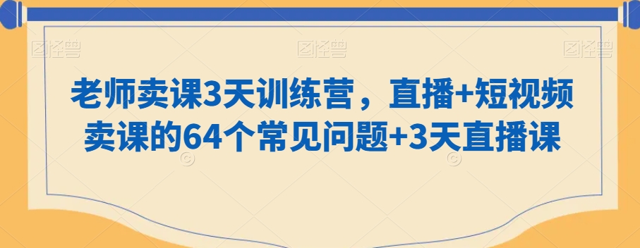 老师卖课3天训练营，直播+短视频卖课的64个常见问题+3天直播课-千木学社