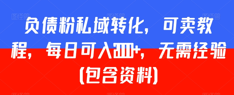 负债粉私域转化，可卖教程，每日可入2000+，无需经验（包含资料）【揭秘】-千木学社