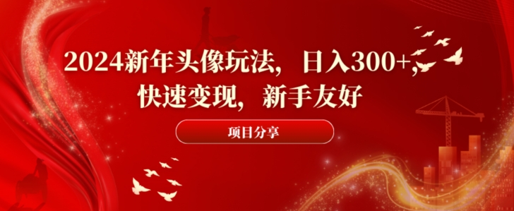 2024新年头像玩法，日入300+，快速变现，新手友好【揭秘】-千木学社