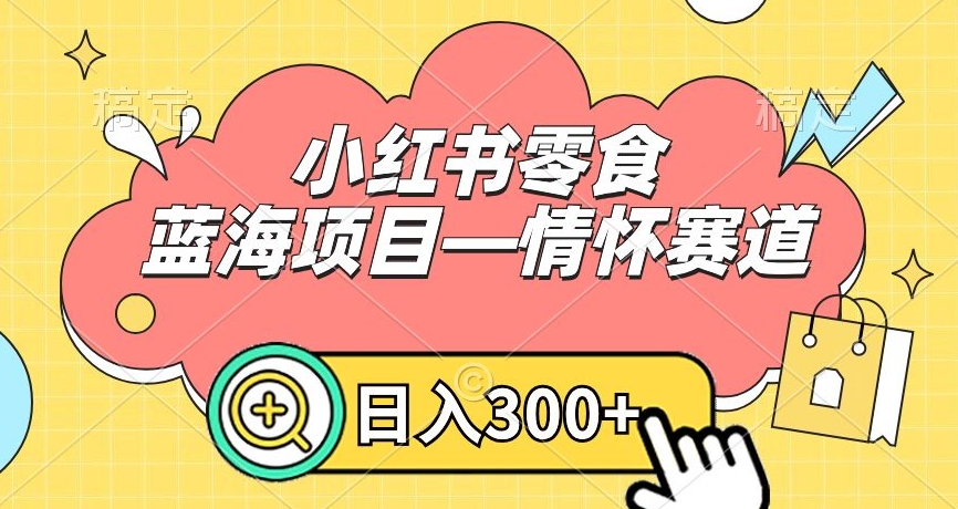 小红书零食蓝海项目—情怀赛道，0门槛，日入300+【揭秘】-千木学社