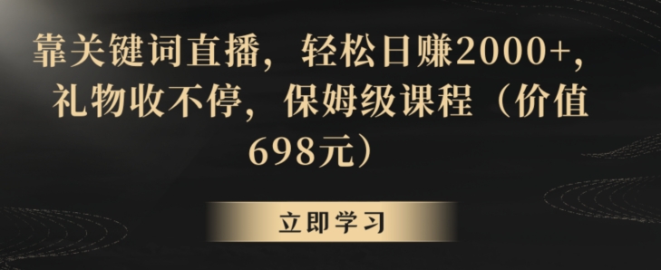 靠关键词直播，轻松日赚2000+，礼物收不停，保姆级课程（价值698元）【揭秘】-千木学社