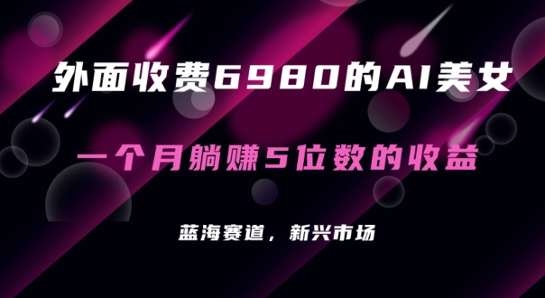 外面收费6980的AI美女项目！每月躺赚5位数收益（教程+素材+工具）【揭秘】