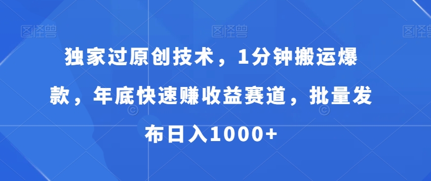 独家过原创技术，1分钟搬运爆款，年底快速赚收益赛道，批量发布日入1000+【揭秘】-千木学社