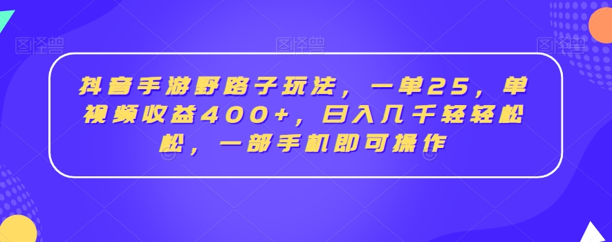 抖音手游野路子玩法，一单25，单视频收益400+，日入几千轻轻松松，一部手机即可操作【揭秘】-千木学社