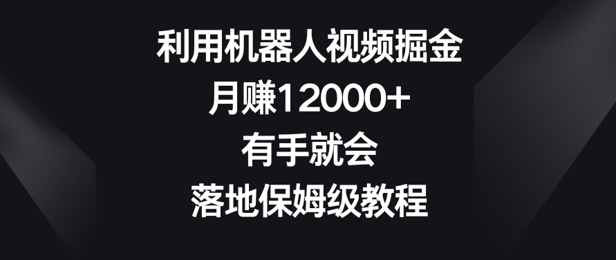 利用机器人视频掘金，月赚12000+，有手就会，落地保姆级教程【揭秘】-千木学社