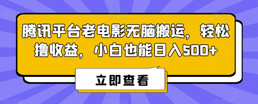 腾讯平台老电影无脑搬运，轻松撸收益，小白也能日入500+【揭秘】-千木学社