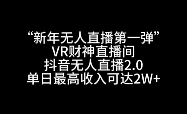 “新年无人直播第一弹“VR财神直播间，抖音无人直播2.0，单日最高收入可达2W+【揭秘】-千木学社