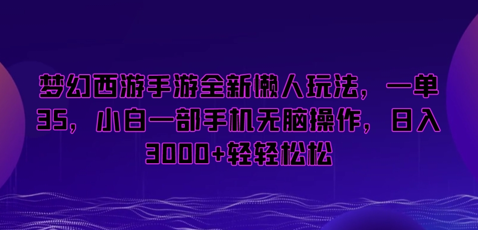 梦幻西游手游全新懒人玩法，一单35，小白一部手机无脑操作，日入3000+轻轻松松【揭秘】-千木学社