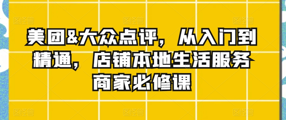 美团&大众点评，从入门到精通，店铺本地生活服务商家必修课-千木学社