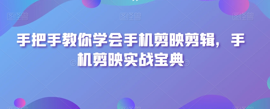 手把手教你学会手机剪映剪辑，手机剪映实战宝典-千木学社