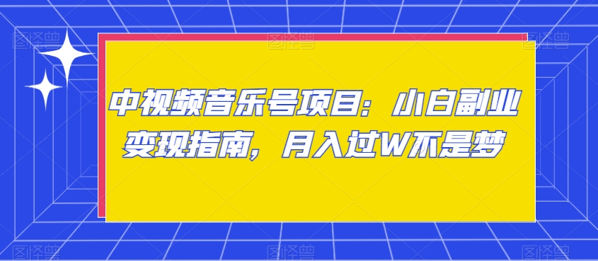 中视频音乐号项目：小白副业变现指南，月入过W不是梦【揭秘】-千木学社