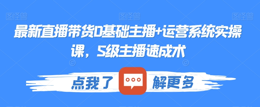 最新直播带货0基础主播+运营系统实操课，S级主播速成术-千木学社