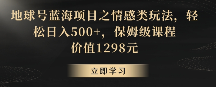 地球号蓝海项目之情感类玩法，轻松日入500+，保姆级课程【揭秘】-千木学社