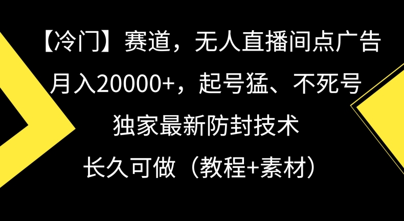 冷门赛道，无人直播间点广告，月入20000+，起号猛、不死号，独家最新防封技术【揭秘】-千木学社