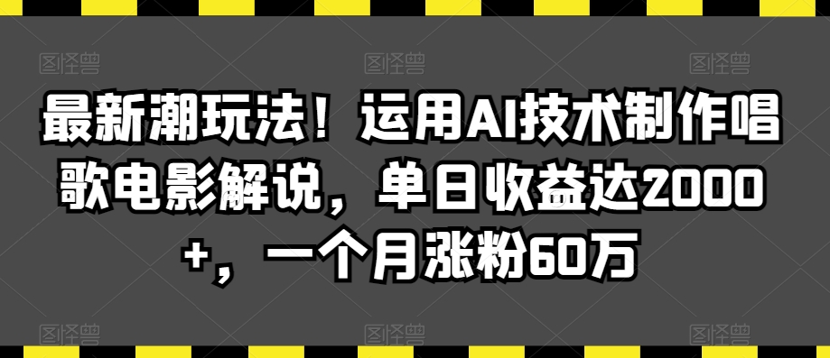 最新潮玩法！运用AI技术制作唱歌电影解说，单日收益达2000+，一个月涨粉60万【揭秘】-千木学社